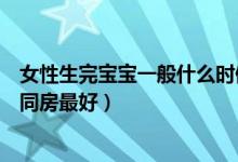 女性生完寶寶一般什么時候能恢復(fù)（生完孩子多長時間可以同房最好）