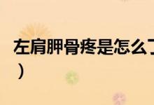 左肩胛骨疼是怎么了（左側(cè)肩胛骨疼怎么回事）