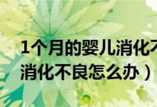 1個(gè)月的嬰兒消化不良怎么辦（1個(gè)月的嬰兒消化不良怎么辦）
