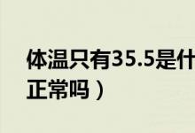 體溫只有35.5是什么情況（體溫只有35.5℃正常嗎）