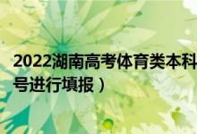 2022湖南高考體育類本科提前批征集志愿填報時間（幾月幾號進行填報）