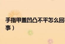 手指甲蓋凹凸不平怎么回事（手指甲蓋凹凸不平具體怎么回事）