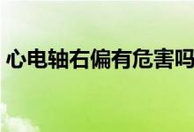 心電軸右偏有危害嗎（心電軸右偏有危害嗎）