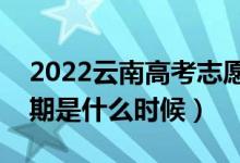 2022云南高考志愿?？婆顖髸r間（開始日期是什么時候）