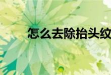 怎么去除抬頭紋（如何去除抬頭紋）