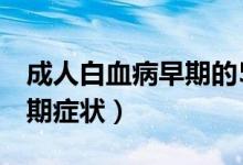 成人白血病早期的5個(gè)癥狀（成人白血病的早期癥狀）