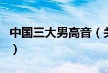 中國三大男高音（關(guān)于中國三大男高音的介紹）