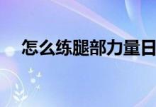 怎么練腿部力量日常（怎么練腿部力量）