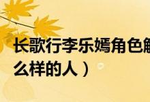 長(zhǎng)歌行李樂(lè)嫣角色解析（長(zhǎng)歌行李樂(lè)嫣是個(gè)什么樣的人）