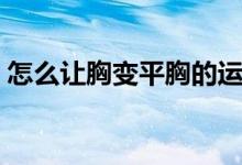 怎么讓胸變平胸的運(yùn)動(dòng)（怎么讓胸變大變挺）