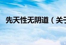 先天性無陰道（關(guān)于先天性無陰道的介紹）