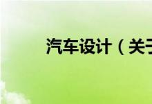汽車(chē)設(shè)計(jì)（關(guān)于汽車(chē)設(shè)計(jì)的介紹）