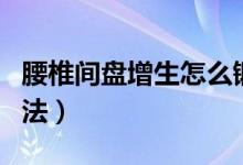 腰椎間盤增生怎么鍛煉（腰椎增生怎么鍛煉方法）