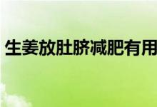 生姜放肚臍減肥有用嗎（生姜放肚臍的作用）