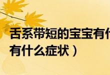 舌系帶短的寶寶有什么癥狀（舌系帶短的寶寶有什么癥狀）