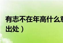 有志不在年高什么意思（有志不在年高解釋及出處）