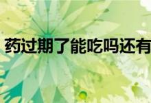 藥過(guò)期了能吃嗎還有效嗎（藥過(guò)期了能吃嗎）
