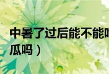 中暑了過后能不能吃西瓜（中暑之后可以吃西瓜嗎）