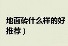 地面磚什么樣的好（四種最受歡迎地面磚品種推薦）