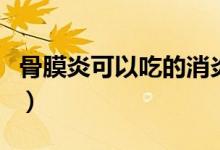 骨膜炎可以吃的消炎藥（骨膜炎吃什么消炎藥）