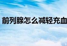 前列腺怎么減輕充血（取前列腺液禁欲幾天）