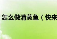 怎么做清蒸魚（快來學(xué)這版家庭清蒸魚做法）