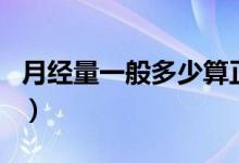 月經(jīng)量一般多少算正常范圍（月經(jīng)量多少正常）