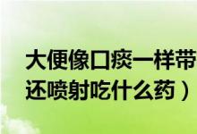 大便像口痰一樣帶有血絲（拉屎跟拉水一樣,還噴射吃什么藥）