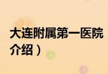 大連附屬第一醫(yī)院（關(guān)于大連附屬第一醫(yī)院的介紹）