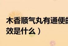 木香順氣丸有通便的功效嗎（木香順氣丸的功效是什么）