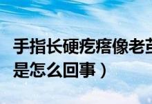 手指長(zhǎng)硬疙瘩像老繭（手指長(zhǎng)了個(gè)硬疙瘩像繭是怎么回事）