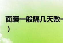 面膜一般隔幾天敷一次（面膜一般幾天敷一次）