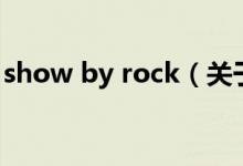 show by rock（關(guān)于show by rock的介紹）