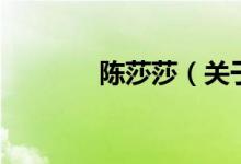 陳莎莎（關(guān)于陳莎莎的介紹）