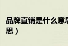 品牌直銷是什么意思（品牌直銷具體是什么意思）