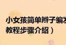 小女孩簡單辮子編發(fā)教程（女孩簡單辮子編發(fā)教程步驟介紹）