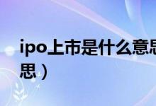 ipo上市是什么意思（ipo上市具體是什么意思）