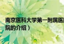 南京醫(yī)科大學(xué)第一附屬醫(yī)院（關(guān)于南京醫(yī)科大學(xué)第一附屬醫(yī)院的介紹）