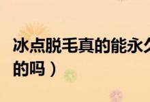冰點(diǎn)脫毛真的能永久性嗎（冰點(diǎn)脫毛是永久性的嗎）