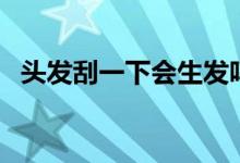頭發(fā)刮一下會生發(fā)嗎（頭發(fā)刮光會生發(fā)嗎）