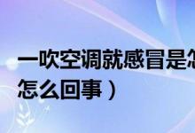 一吹空調(diào)就感冒是怎么回事（一吹空調(diào)就感冒怎么回事）