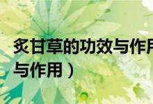 炙甘草的功效與作用吃法大全（炙甘草的功效與作用）