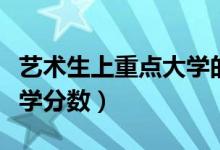 藝術(shù)生上重點(diǎn)大學(xué)的分?jǐn)?shù)線(xiàn)（藝術(shù)生上重點(diǎn)大學(xué)分?jǐn)?shù)）
