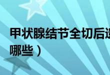 甲狀腺結(jié)節(jié)全切后遺癥（甲狀腺全切后遺癥有哪些）