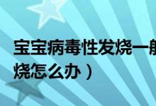 寶寶病毒性發(fā)燒一般怎么處理（寶寶病毒性發(fā)燒怎么辦）