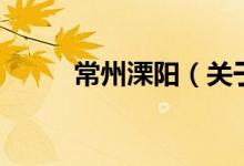 常州溧陽(yáng)（關(guān)于常州溧陽(yáng)的介紹）