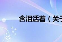 含淚活著（關(guān)于含淚活著的介紹）