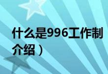 什么是996工作制（關(guān)于什么是996工作制的介紹）