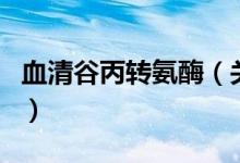 血清谷丙轉(zhuǎn)氨酶（關(guān)于血清谷丙轉(zhuǎn)氨酶的介紹）
