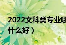2022文科類專業(yè)哪些適合男生選擇（男生學(xué)什么好）